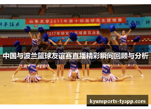 中国与波兰篮球友谊赛直播精彩瞬间回顾与分析