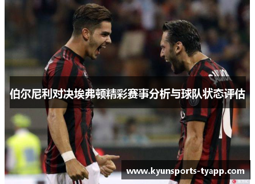 伯尔尼利对决埃弗顿精彩赛事分析与球队状态评估