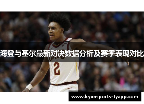 海登与基尔最新对决数据分析及赛季表现对比