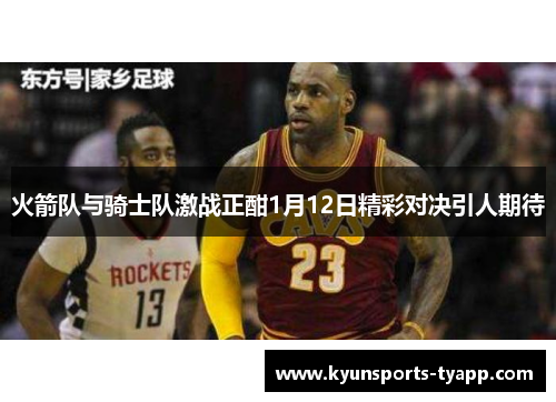 火箭队与骑士队激战正酣1月12日精彩对决引人期待