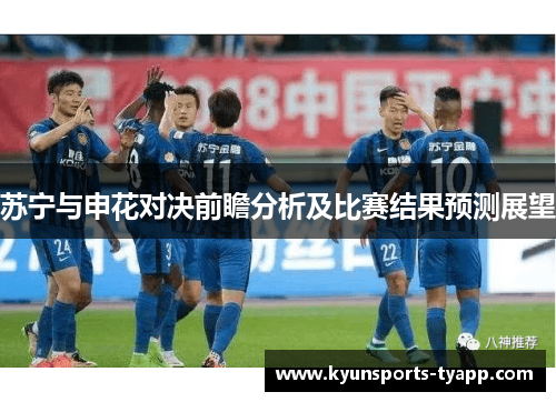 苏宁与申花对决前瞻分析及比赛结果预测展望